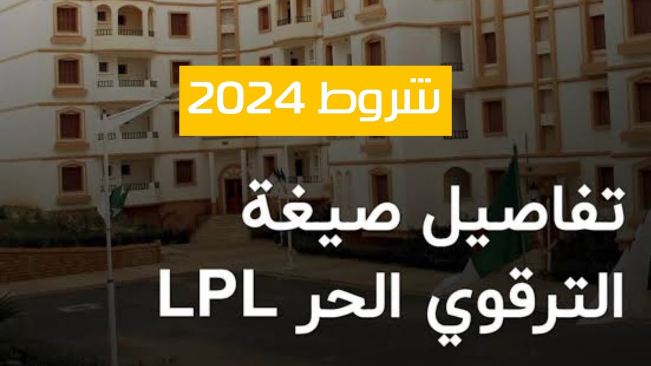 تعرف على شروط التسجيل والاستفادة من صيغة الترقوي الحر LPL في الجزائر سنة 2024