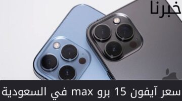 ما هي مواصفات وسعر آيفون 15 برو max في السعودية؟... وعيوب الجوال بعد طرحه رسمياً