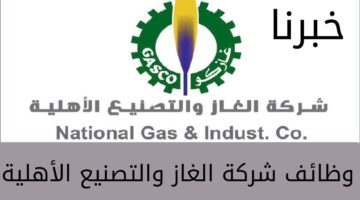 "Gasco" شركة الغاز والتصنيع الأهلية تُعلن عن عدد من الوظائف الشاغرة بجميع مناطق المملكة