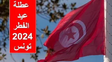 الحكومة التونسية تُعلن عن موعد عطلة عيد الفطر 2024 تونس للقطاع العام والخاص رسمياً