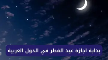 احتفالًا بقدومه... موعد بداية اجازة عيد الفطر في الدول العربية