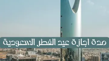 رسميًا تم إعلان مدة اجازة عيد الفطر السعودية 2024