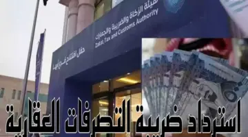 "هيئة الزكاة والضريبة والجمارك"توضح كيفية استرداد ضريبة التصرفات العقارية