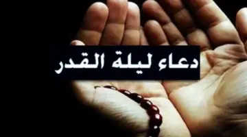 ما هي أفضل الأدعية في ليلة القدر العشر الاواخر من شهر رمضان المبارك؟