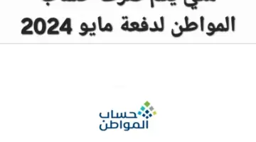 متى يتم صرف حساب المواطن لدفعة مايو 2024 وما خطوات الاستعلام والشروط المطلوبة؟