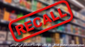 بعد ارتباطه بحالات "التسمم في الرياض".. سحب منتجات مصنع شهير في مكة