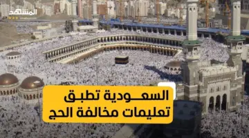 عاجل.. بدء تطبيق عقوبة مخالفة أنظمة وتعليمات الحج بدون تصريح 1445