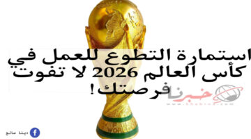 سجل الآن! رابط مباشر استمارة التطوع للعمل في كأس العالم 2026 الشروط والأوراق