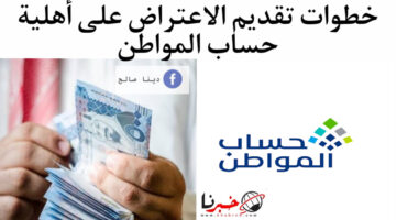 خطوات تقديم الاعتراض على أهلية حساب المواطن وأسباب وقف الدعم