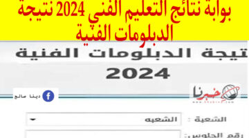 بوابة نتائج التعليم الفني 2024 برقم الجلوس نتيجة الدبلومات الفنية تجارة وصناعة وزراعة