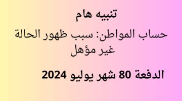 تنبيه هام..حساب المواطن يوضح أسباب الحالة " غير مؤهل " الدفعة 80 يوليو