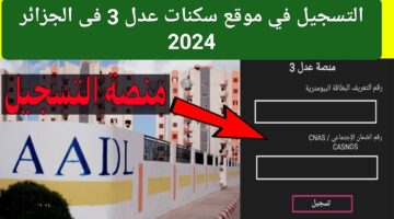 وداعاً للإيجار.. كيفية التسجيل في موقع سكنات عدل 3 فى الجزائر 2024 وما هي أهم الشروط اللازمة والموعد المحدد لفتح البوابة