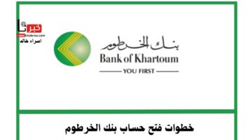 خطوة بخطوة.. طريقة فتح حساب في بنك الخرطوم اونلاين والمستندات المطلوبة