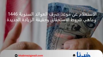 الاستعلام عن موعد صرف العوائد السنوية 1446 وماهي شروط الاستحقاق وحقيقة الزيادة الجديدة