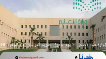"إجازة عيد الأضحى 16 يوم" جدول التقويم الدراسي للعام الجديد 1446