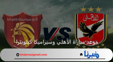 موعد مباراة الأهلي وسيراميكا كيلوبترا في الدوري المصري والقنوات الناقلة والتشكيل
