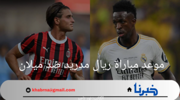 "ريال مدريد vs ميلان".. موعد مباراة ريال مدريد ضد ميلان والقنوات الناقلة 2024