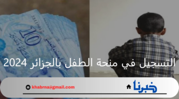 رابط التسجيل في منحة الطفل بالجزائر 2024.. الشروط والمستندات المطلوبة
