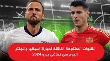 قائمة القنوات المفتوحة الناقلة لمباراة اسبانيا وانجلترا اليوم في نهائي يورو 2024.. تعرف عليها