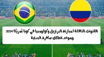 القنوات الناقلة لمباراة البرازيل وكولومبيا في كوبا أمريكا 2024 وموعد انطلاق صافرة البداية