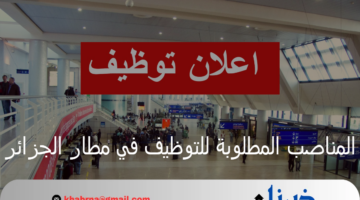 المناصب المطلوبة للتوظيف في مطار الجزائر والشروط المطلوبة وطريقة التسجيل