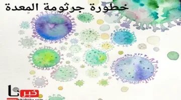أحذر الجرثومة الصامته.. هل تعرف ما هي خطورة جرثومة المعدة وأسبابها