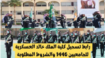 رابط رسمي.. كيفية التسجيل في كلية الملك خالد العسكرية وأخر موعد للتقديم