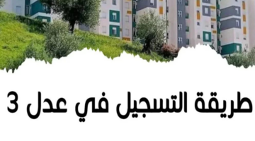 رابط سريع.. كيفية التسجيل في سكنات عدل 3 في الجزائر 2024 والشروط اللازمة 
