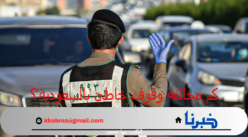 "الهيئة العامة للمرور" تُجيب عن كم مخالفة وقوف خاطئ بالسعودية؟ وطريقة الاعتراض عليها