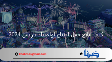 كيف اتابع حفل افتتاح اولمبياد باريس 2024 وأهم القنوات الناقلة؟