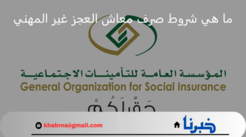 ما هي شروط صرف معاش العجز غير المهني؟ المؤسسة العامة للتأمينات توضح