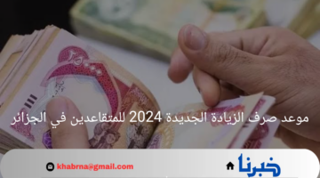 موعد صرف الزيادة الجديدة 2024 للمتقاعدين في الجزائر.. وهذه النسبة المتوقعة