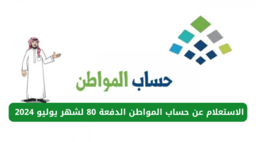 كيفية الاستعلام عن حساب المواطن الدفعة 80 لشهر يوليو 2024 ca.gov.sa
