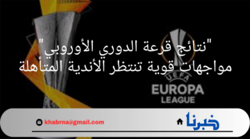 "نتائج قرعة الدوري الاوروبي"مواجهات قوية تنتظر الأندية المتأهلة