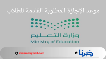 ما هو موعد الإجازة المطلوبة القادمة للطلاب و الإجازات علي مدار العام الدراسي الجديد 1446؟