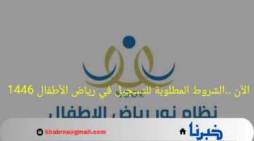 الآن ..الشروط المطلوبة للتسجيل في رياض الأطفال 1446 عبر نظام نور الإلكتروني
