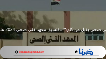"معهد فني صحي يقبل من كام؟" .. تنسيق معهد فني صحي 2024 علمي علوم