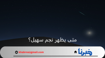 متى يظهر نجم سهيل خلال العام الحالي 1446 وأهم فوائده العلمية؟