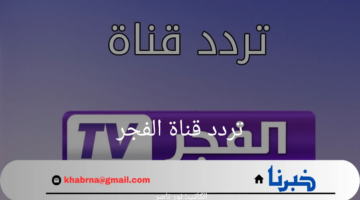 "ثبتها الآن".. تردد قناة الفجر الجزائرية على عرب سات ونايل سات 2024