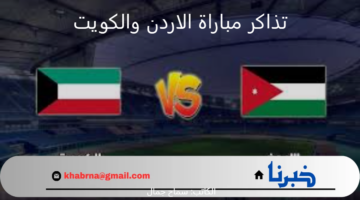 رسميًا .. طرح تذاكر مباراة الاردن والكويت في تصفيات كأس العالم لقارة آسيا 2024