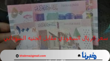 تعرف الآن.. سعر الريال السعودي مقابل الجنيه السوداني اليوم الإثنين 26 أغسطس "متابعة التحركات لحظة بلحظة"