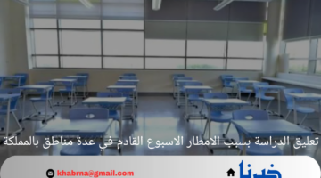 تعليق الدراسة بسبب الامطار الاسبوع القادم في عدة مناطق بالمملكة