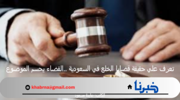 تعرف علي حقيقة قضايا الخلع في السعودية ..القضاء يحسم الموضوع
