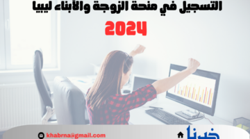 الحكومة الليبية توضح شروط التسجيل في منحة الزوجة والأبناء ليبيا 2024