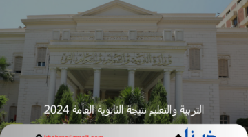 التربية والتعليم نتيجة الثانوية العامة 2024 سنعلن عنها رسميا في هذا الموعد
