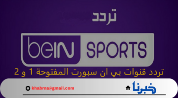 "استقبلها الآن بإشارة قوية".. تردد قنوات بي ان سبورت المفتوحة 1 و 2