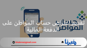 بعد نزول الدعم.. كيفية تقديم اعتراض حساب المواطن على الدفعة المالية 81