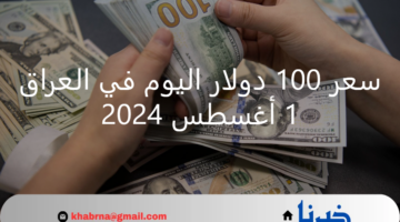 سعر 100 دولار اليوم في العراق 1 أغسطس 2024 في بداية التعاملات الصباحية
