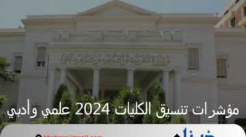 المرحلة الأولى تنسيق الكليات 2024 .. الخاص بشعبة العلمية والأدبية بعد ظهور نتيجة الثانوية العامة 