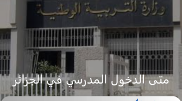 رسميا.. وزارة التعليم الجزائرية تحدد متى الدخول المدرسي للعام 2024- 2025